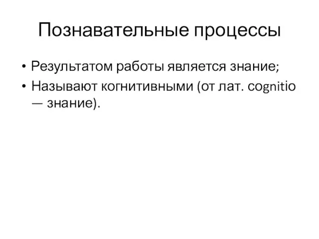 Познавательные процессы Результатом работы является знание; Называют когнитивными (от лат. соgnitіо — знание).