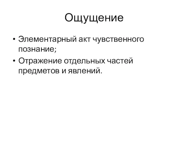 Ощущение Элементарный акт чувственного познание; Отражение отдельных частей предметов и явлений.