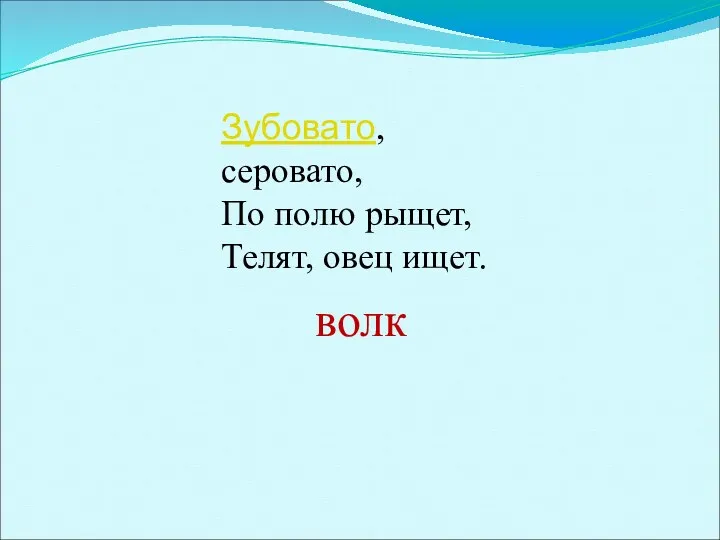 Зубовато, серовато, По полю рыщет, Телят, овец ищет. волк