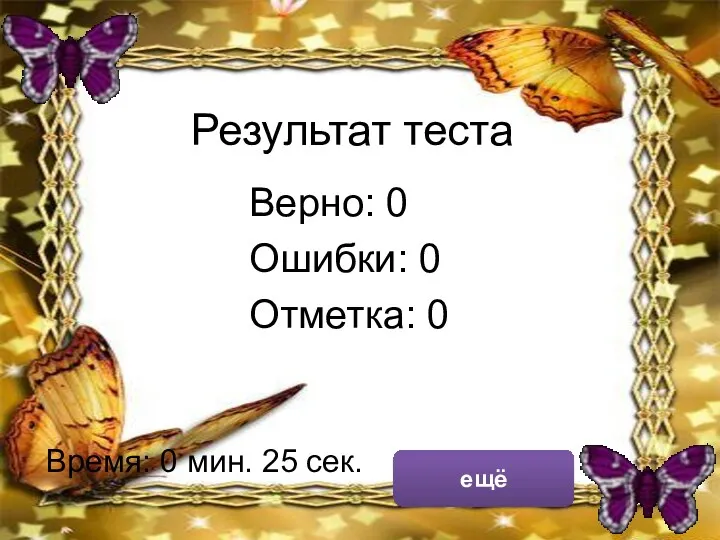 Результат теста Верно: 0 Ошибки: 0 Отметка: 0 Время: 0 мин. 25 сек. ещё