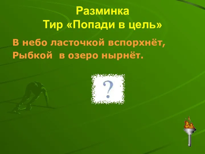 Разминка Тир «Попади в цель» В небо ласточкой вспорхнёт, Рыбкой в озеро нырнёт.