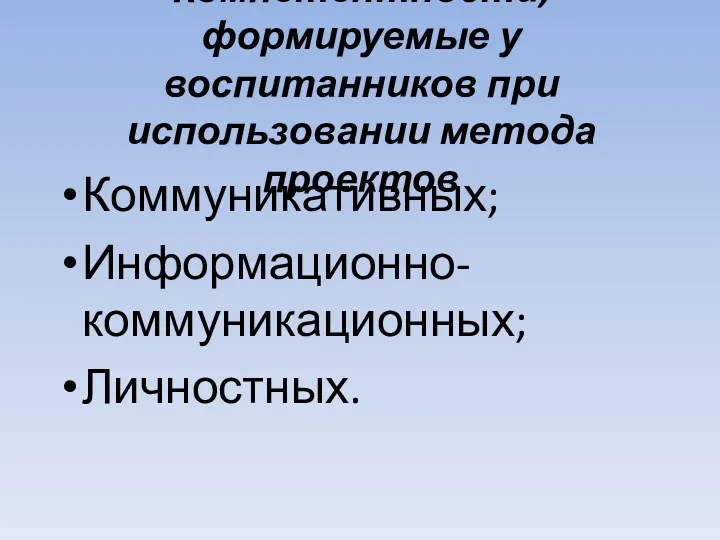 Компетентности, формируемые у воспитанников при использовании метода проектов Коммуникативных; Информационно-коммуникационных; Личностных.