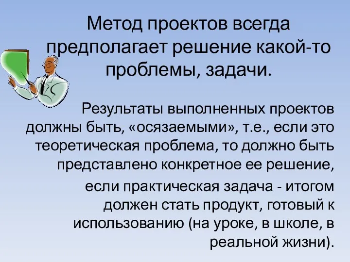 Метод проектов всегда предполагает решение какой-то проблемы, задачи. Результаты выполненных проектов должны быть,