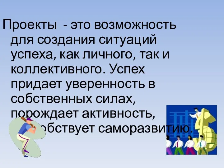 Проекты - это возможность для создания ситуаций успеха, как личного, так и коллективного.