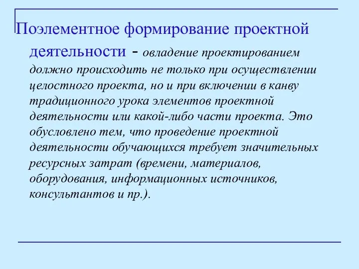 Поэлементное формирование проектной деятельности - овладение проектированием должно происходить не только при осуществлении