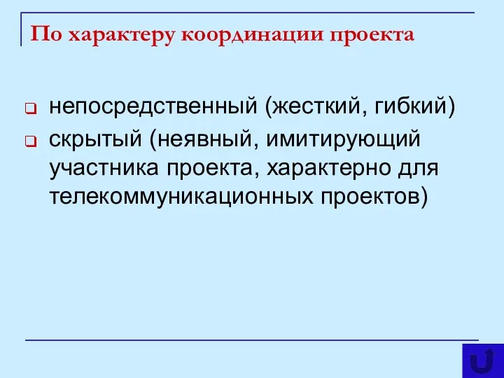 По характеру координации проекта непосредственный (жесткий, гибкий) скрытый (неявный, имитирующий участника проекта, характерно для телекоммуникационных проектов)