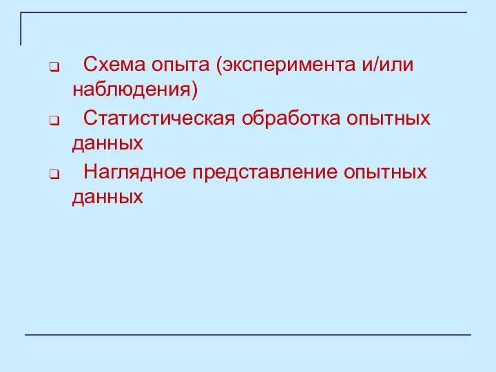 Схема опыта (эксперимента и/или наблюдения) Статистическая обработка опытных данных Наглядное представление опытных данных