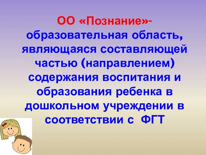 ОО «Познание»- образовательная область, являющаяся составляющей частью (направлением) содержания воспитания