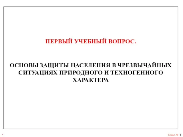 * Слайд № ПЕРВЫЙ УЧЕБНЫЙ ВОПРОС. ОСНОВЫ ЗАЩИТЫ НАСЕЛЕНИЯ В ЧРЕЗВЫЧАЙНЫХ СИТУАЦИЯХ ПРИРОДНОГО И ТЕХНОГЕННОГО ХАРАКТЕРА