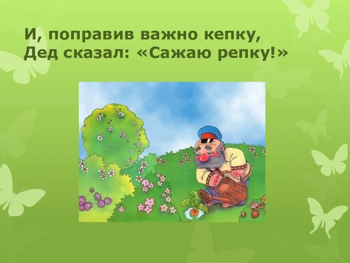 И, поправив важно кепку, Дед сказал: «Сажаю репку!»