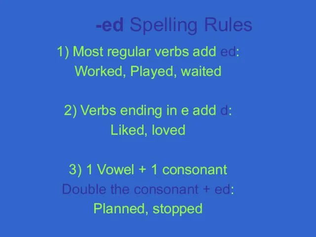 -ed Spelling Rules 1) Most regular verbs add ed: Worked,