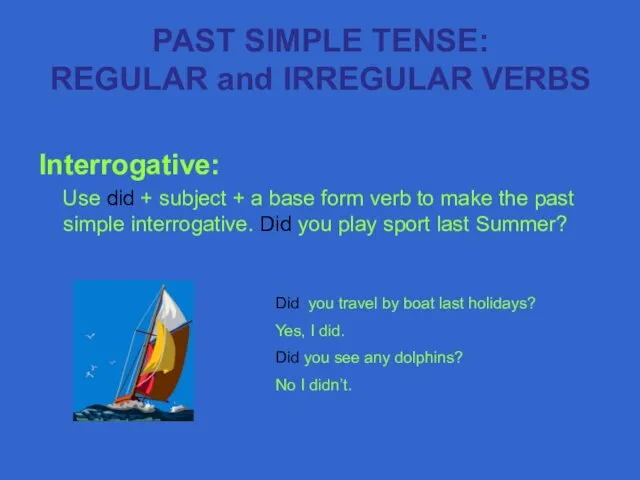 Interrogative: Use did + subject + a base form verb