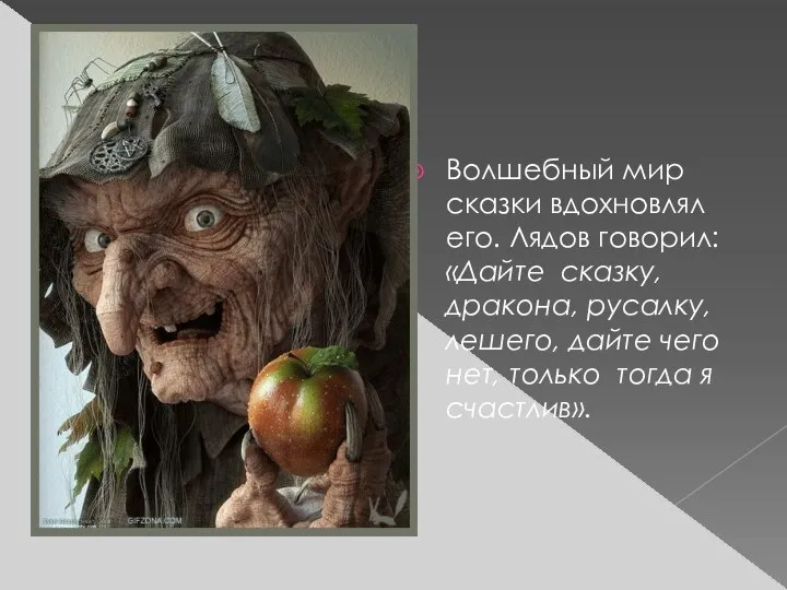 Волшебный мир сказки вдохновлял его. Лядов говорил: «Дайте сказку, дракона,