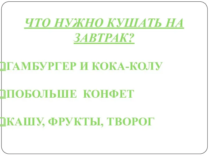 Что нужно кушать на завтрак? Гамбургер и кока-колу Побольше конфет Кашу, фрукты, творог