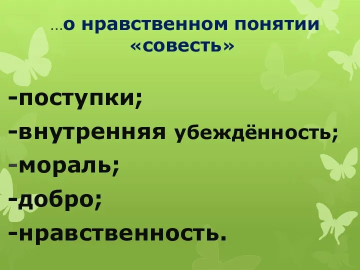 …о нравственном понятии «совесть» -поступки; -внутренняя убеждённость; -мораль; -добро; -нравственность.