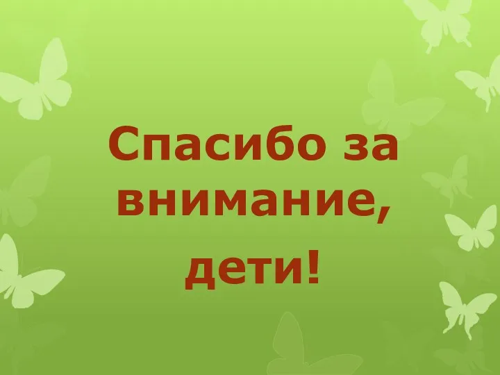 Спасибо за внимание, дети!