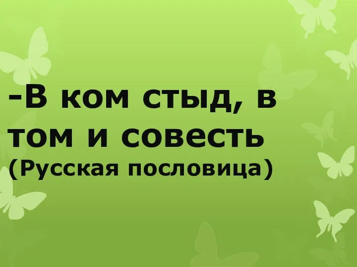 -В ком стыд, в том и совесть (Русская пословица)