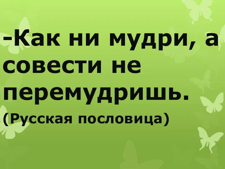 -Как ни мудри, а совести не перемудришь. (Русская пословица)