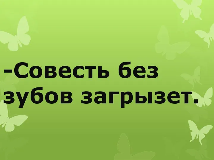 -Совесть без зубов загрызет.