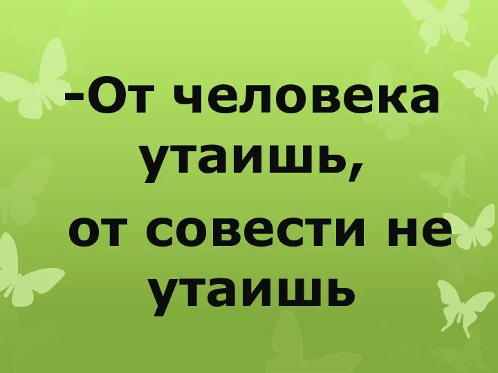 -От человека утаишь, от совести не утаишь