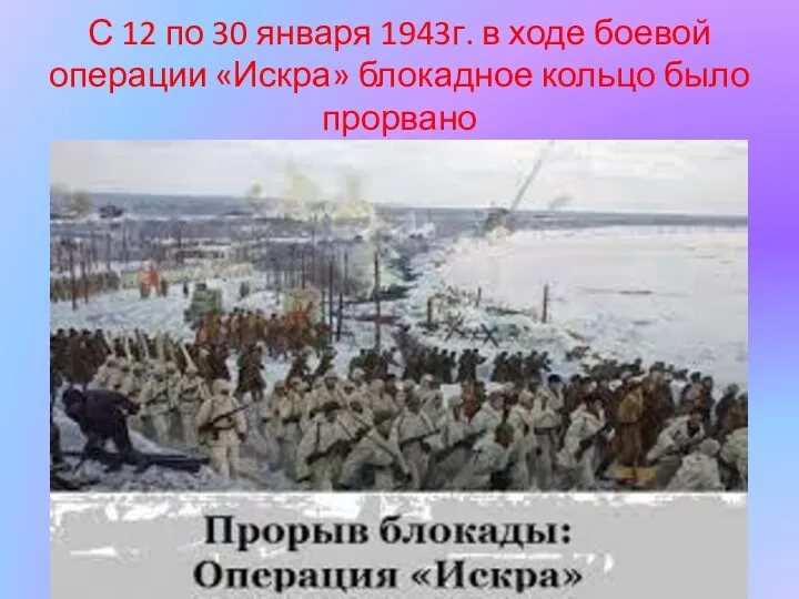 С 12 по 30 января 1943г. в ходе боевой операции «Искра» блокадное кольцо было прорвано