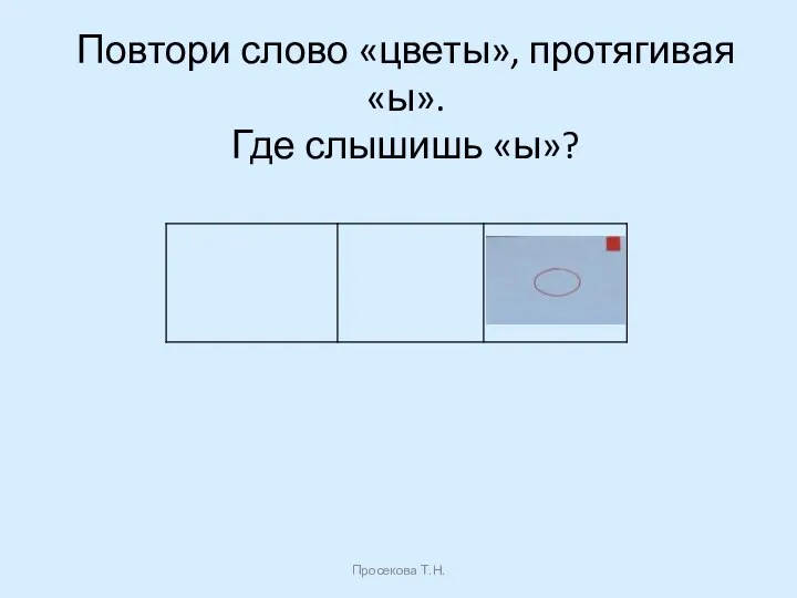 Повтори слово «цветы», протягивая «ы». Где слышишь «ы»? Просекова Т.Н.