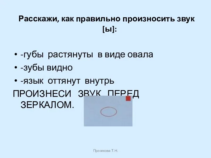 Расскажи, как правильно произносить звук [ы]: -губы растянуты в виде