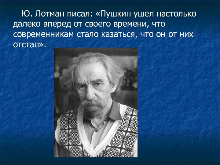 Ю. Лотман писал: «Пушкин ушел настолько далеко вперед от своего