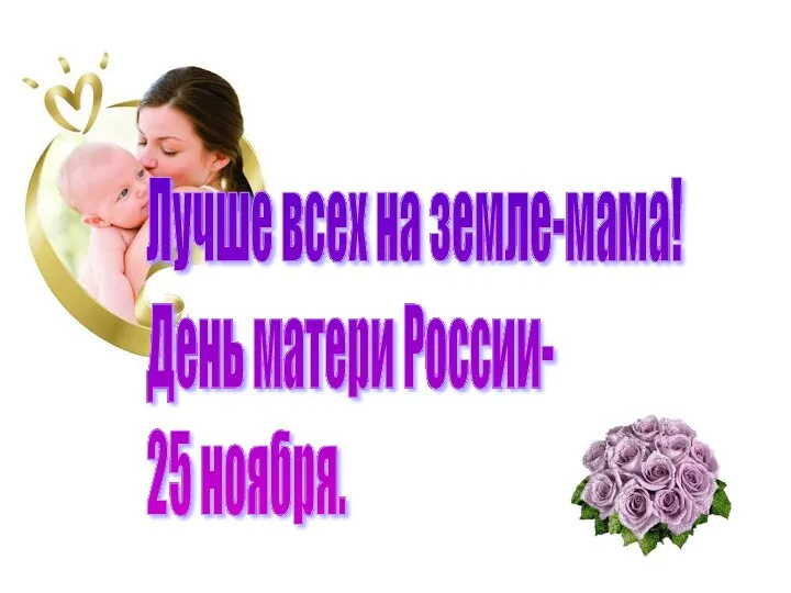 Лучше всех на земле-мама! День матери России- 25 ноября.
