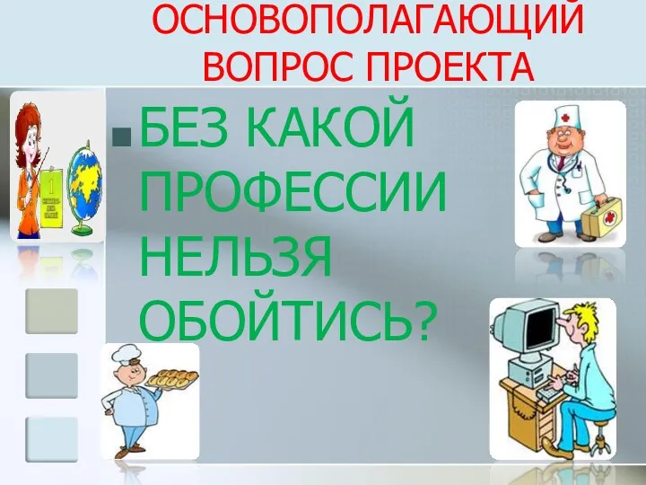 ОСНОВОПОЛАГАЮЩИЙ ВОПРОС ПРОЕКТА БЕЗ КАКОЙ ПРОФЕССИИ НЕЛЬЗЯ ОБОЙТИСЬ?