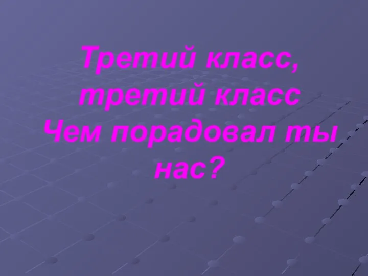 Третий класс, третий класс Чем порадовал ты нас?