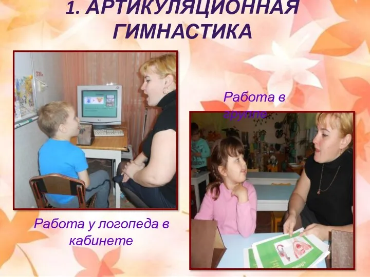 1. Артикуляционная гимнастика Работа у логопеда в кабинете Работа в группе