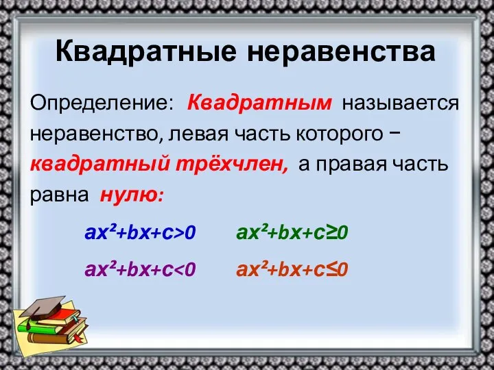 Квадратные неравенства Определение: Квадратным называется неравенство, левая часть которого − квадратный трёхчлен, а