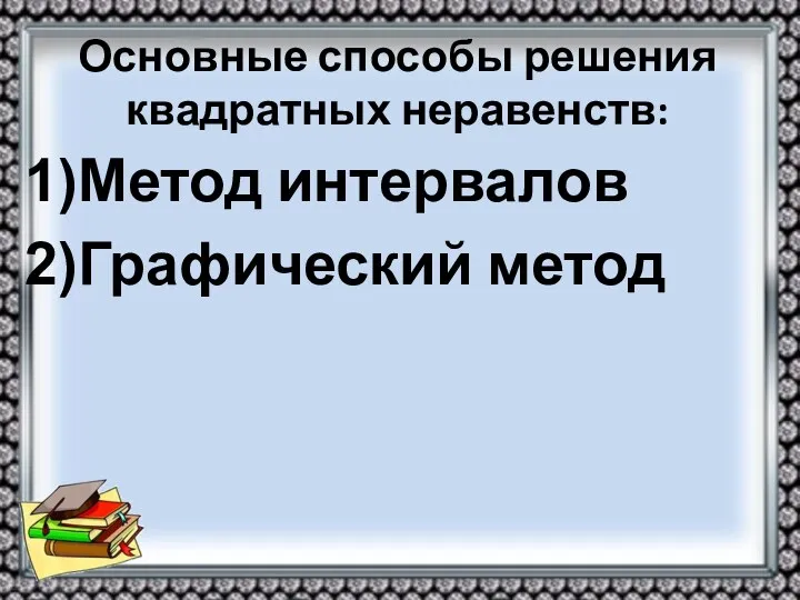 Основные способы решения квадратных неравенств: Метод интервалов Графический метод