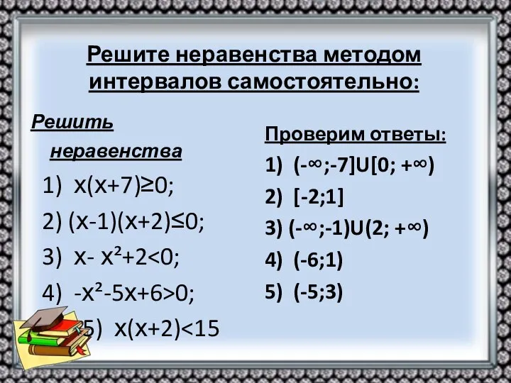 Решите неравенства методом интервалов самостоятельно: Решить неравенства 1) х(х+7)≥0; 2) (х-1)(х+2)≤0; 3) х-