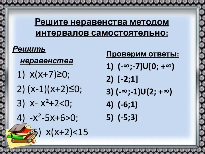 Решите неравенства методом интервалов самостоятельно: Решить неравенства 1) х(х+7)≥0; 2)