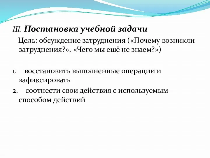 III. Постановка учебной задачи Цель: обсуждение затруднения («Почему возникли затруднения?»,