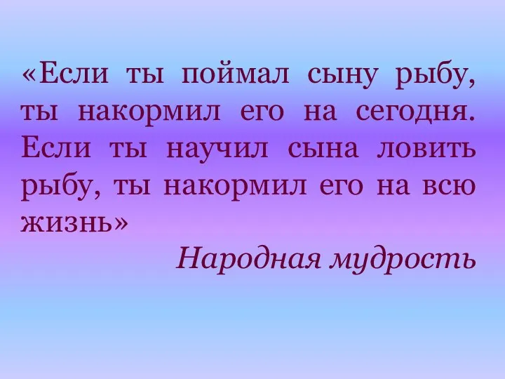 «Если ты поймал сыну рыбу, ты накормил его на сегодня.