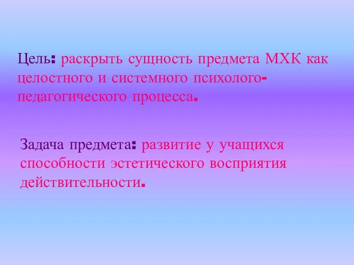 Цель: раскрыть сущность предмета МХК как целостного и системного психолого-педагогического процесса. Задача предмета: