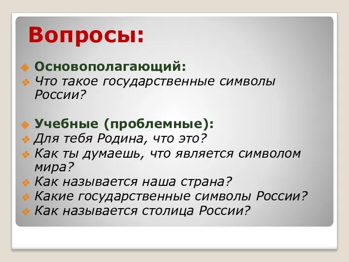 Вопросы: Основополагающий: Что такое государственные символы России? Учебные (проблемные): Для тебя Родина, что