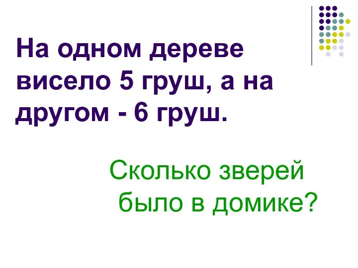 Сколько зверей было в домике? На одном дереве висело 5 груш, а на