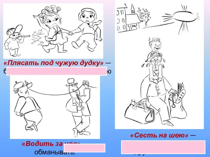 «Плясать под чужую дудку» — беспрекословно выполнять волю другого человека.