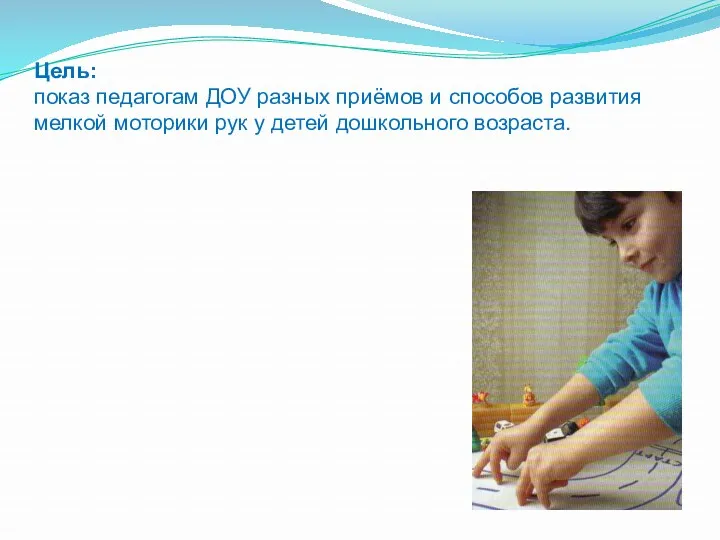 Цель: показ педагогам ДОУ разных приёмов и способов развития мелкой моторики рук у детей дошкольного возраста.