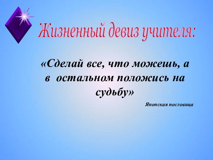 Жизненный девиз учителя: «Сделай все, что можешь, а в остальном положись на судьбу» Японская пословица