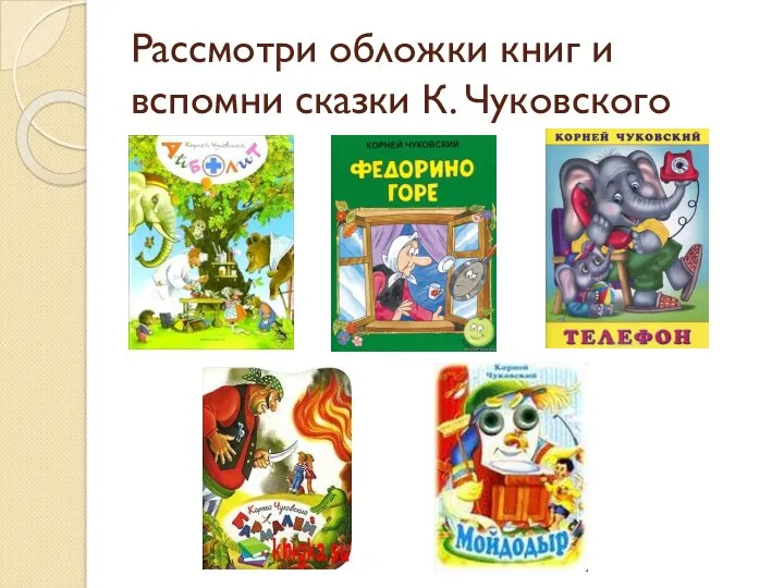 Рассмотри обложки книг и вспомни сказки К. Чуковского