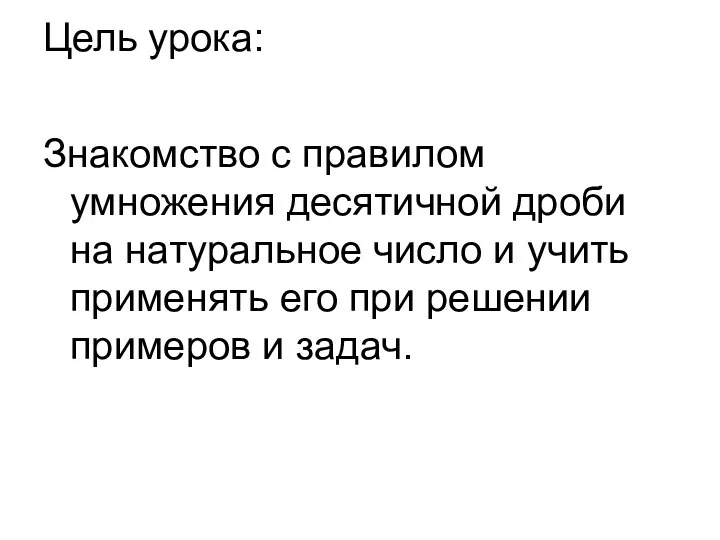 Цель урока: Знакомство с правилом умножения десятичной дроби на натуральное число и учить