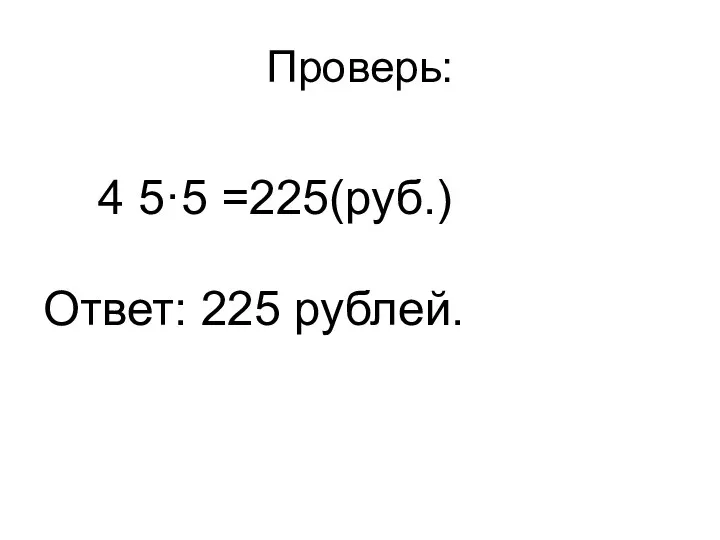 Проверь: 4 5·5 =225(руб.) Ответ: 225 рублей.