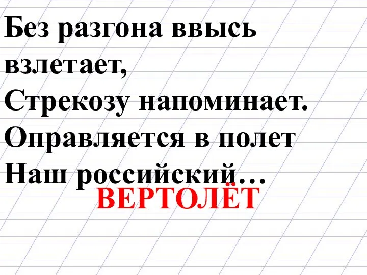 Без разгона ввысь взлетает, Стрекозу напоминает. Оправляется в полет Наш российский… ВЕРТОЛЁТ