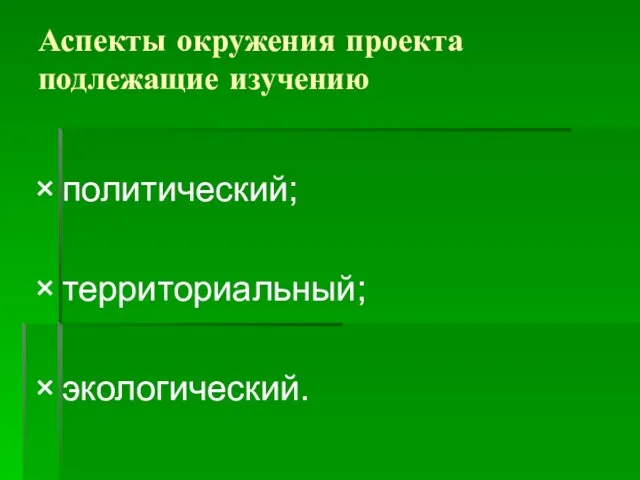 Аспекты окружения проекта подлежащие изучению политический; территориальный; экологический.