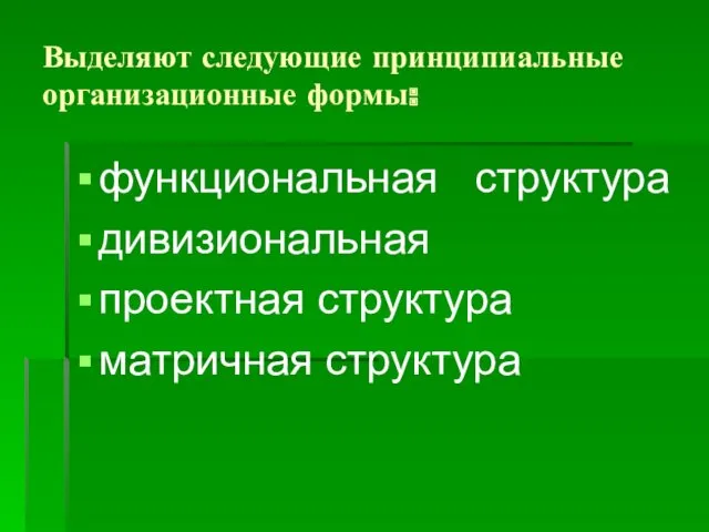 Выделяют следующие принципиальные организационные формы: функциональная структура дивизиональная проектная структура матричная структура